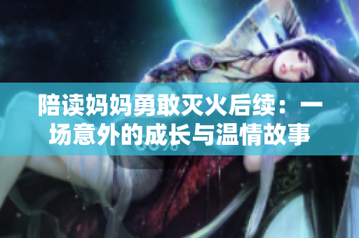 陪读妈妈勇敢灭火后续：一场意外的成长与温情故事