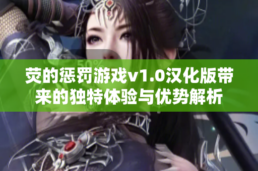 荧的惩罚游戏v1.0汉化版带来的独特体验与优势解析