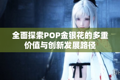 全面探索POP金银花的多重价值与创新发展路径