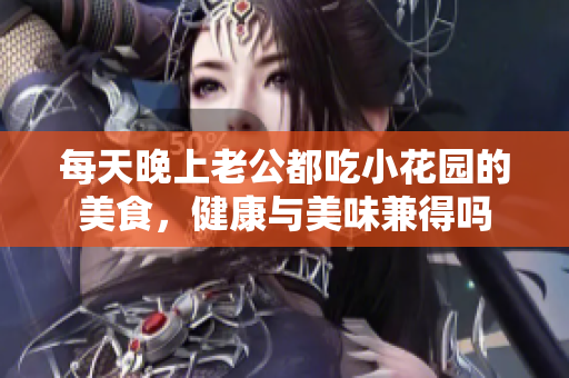 每天晚上老公都吃小花园的美食，健康与美味兼得吗