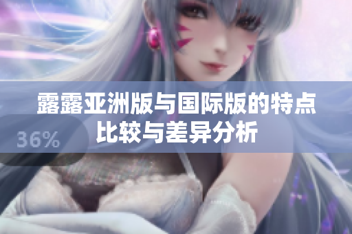露露亚洲版与国际版的特点比较与差异分析
