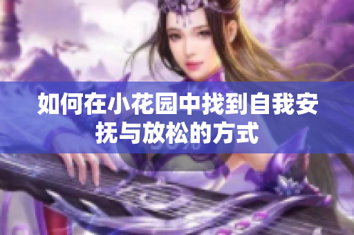 如何在小花园中找到自我安抚与放松的方式