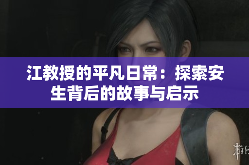 江教授的平凡日常：探索安生背后的故事与启示