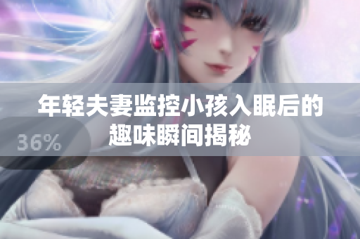 年轻夫妻监控小孩入眠后的趣味瞬间揭秘
