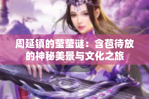 周延镇的莹莹谜：含苞待放的神秘美景与文化之旅