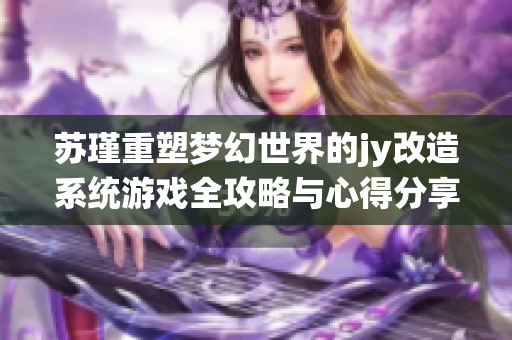 苏瑾重塑梦幻世界的jy改造系统游戏全攻略与心得分享