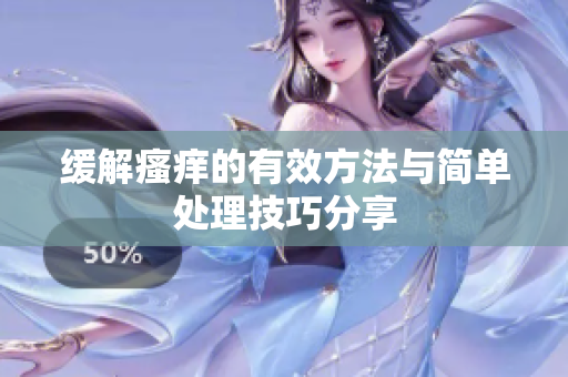 缓解瘙痒的有效方法与简单处理技巧分享