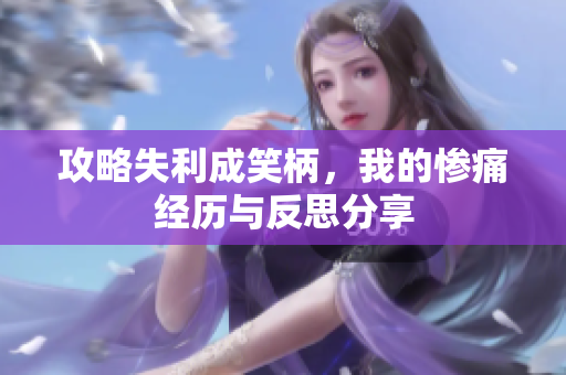 攻略失利成笑柄，我的惨痛经历与反思分享
