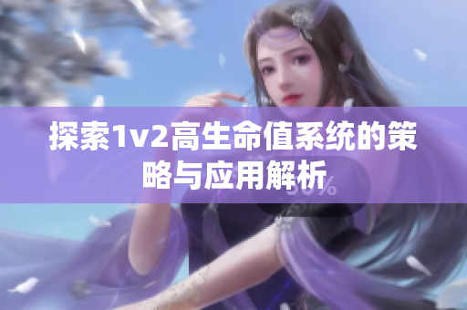 探索1v2高生命值系统的策略与应用解析