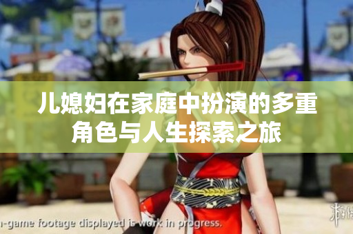 儿媳妇在家庭中扮演的多重角色与人生探索之旅
