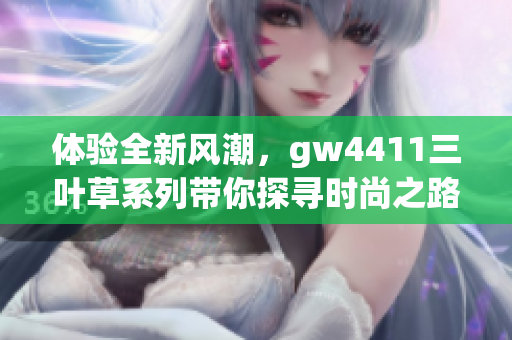体验全新风潮，gw4411三叶草系列带你探寻时尚之路