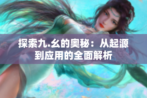 探索九.幺的奥秘：从起源到应用的全面解析