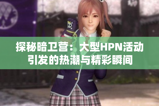 探秘暗卫营：大型HPN活动引发的热潮与精彩瞬间