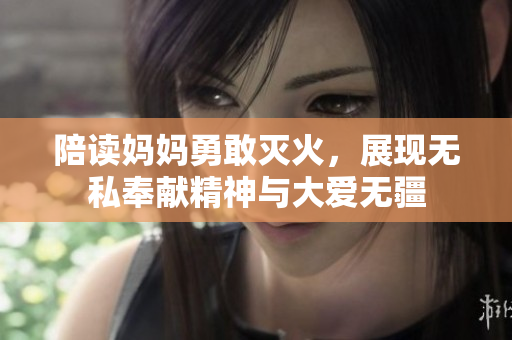 陪读妈妈勇敢灭火，展现无私奉献精神与大爱无疆