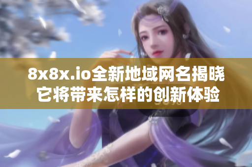 8x8x.io全新地域网名揭晓 它将带来怎样的创新体验