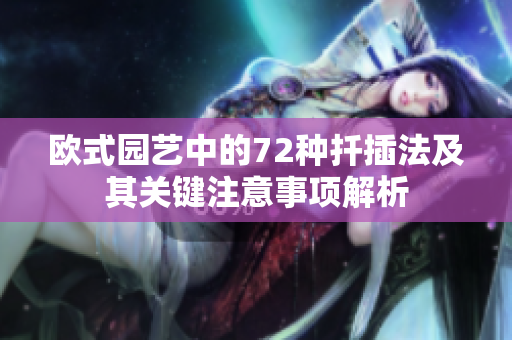 欧式园艺中的72种扦插法及其关键注意事项解析