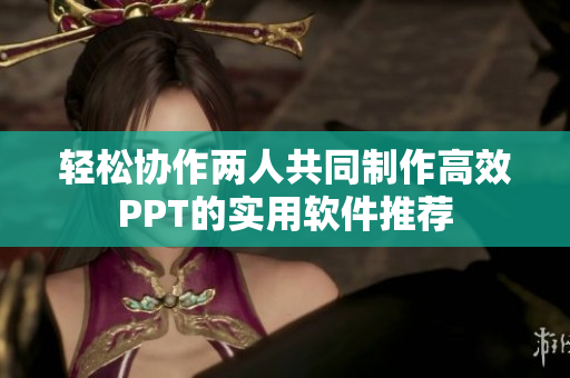 轻松协作两人共同制作高效PPT的实用软件推荐