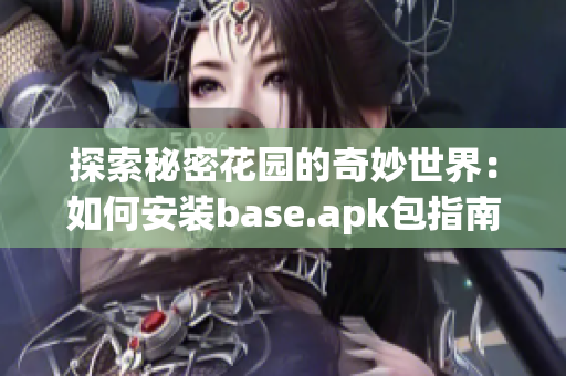 探索秘密花园的奇妙世界：如何安装base.apk包指南