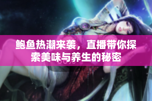 鲍鱼热潮来袭，直播带你探索美味与养生的秘密