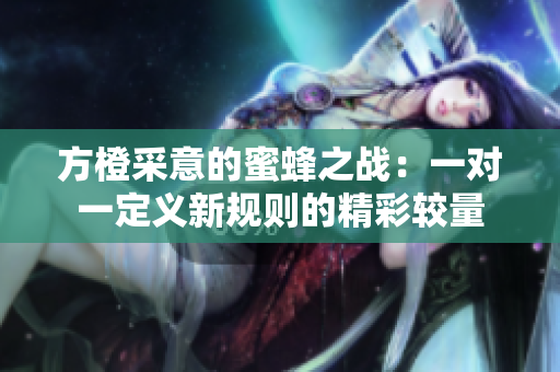 方橙采意的蜜蜂之战：一对一定义新规则的精彩较量