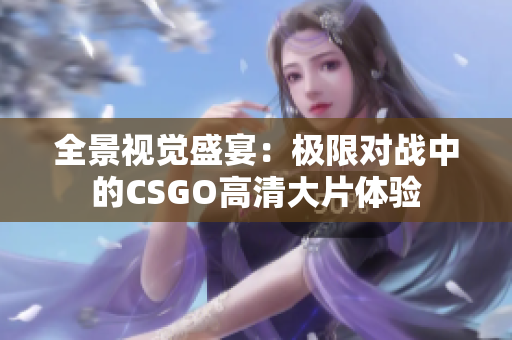 全景视觉盛宴：极限对战中的CSGO高清大片体验