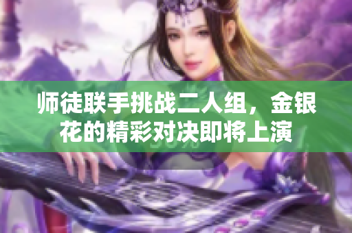 师徒联手挑战二人组，金银花的精彩对决即将上演
