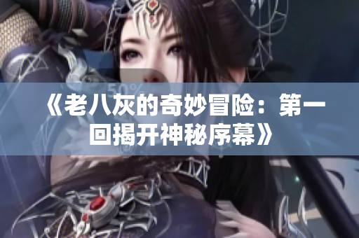 《老八灰的奇妙冒险：第一回揭开神秘序幕》
