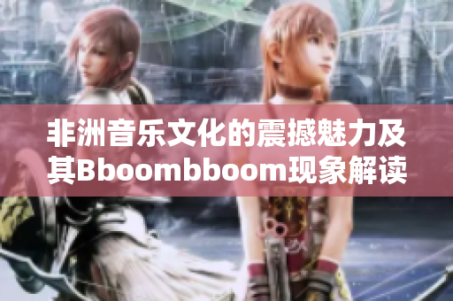 非洲音乐文化的震撼魅力及其Bboombboom现象解读