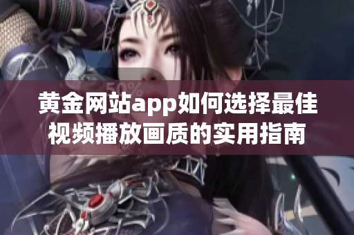 黄金网站app如何选择最佳视频播放画质的实用指南