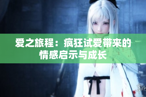 爱之旅程：疯狂试爱带来的情感启示与成长