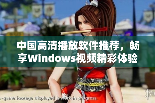 中国高清播放软件推荐，畅享Windows视频精彩体验