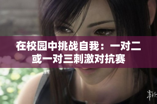 在校园中挑战自我：一对二或一对三刺激对抗赛