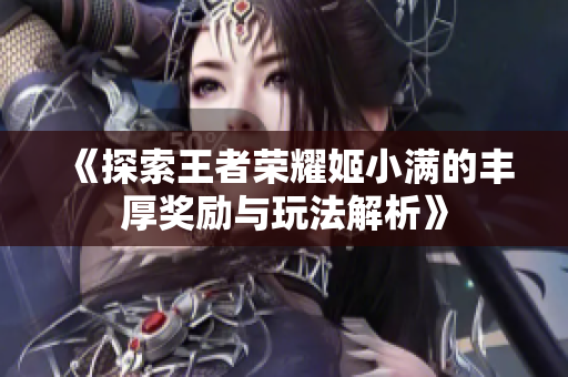 《探索王者荣耀姬小满的丰厚奖励与玩法解析》