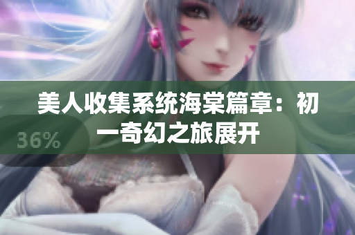 美人收集系统海棠篇章：初一奇幻之旅展开