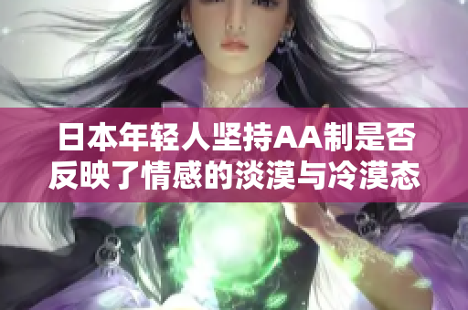 日本年轻人坚持AA制是否反映了情感的淡漠与冷漠态度