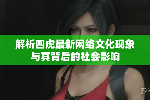 解析四虎最新网络文化现象与其背后的社会影响