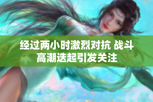 经过两小时激烈对抗 战斗高潮迭起引发关注