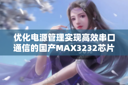 优化电源管理实现高效串口通信的国产MAX3232芯片解析