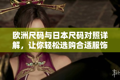 欧洲尺码与日本尺码对照详解，让你轻松选购合适服饰