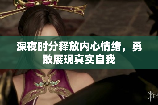 深夜时分释放内心情绪，勇敢展现真实自我