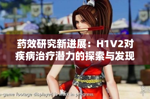 药效研究新进展：H1V2对疾病治疗潜力的探索与发现
