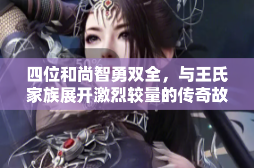 四位和尚智勇双全，与王氏家族展开激烈较量的传奇故事