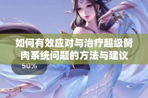 如何有效应对与治疗超级胬肉系统问题的方法与建议