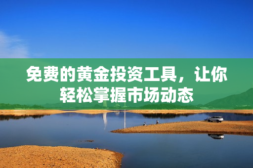 免费的黄金投资工具，让你轻松掌握市场动态