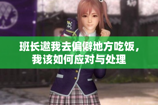 班长邀我去偏僻地方吃饭，我该如何应对与处理