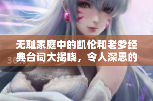 无耻家庭中的凯伦和老爹经典台词大揭晓，令人深思的家庭关系