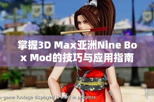 掌握3D Max亚洲Nine Box Mod的技巧与应用指南