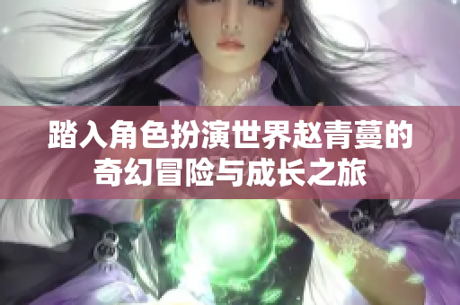 踏入角色扮演世界赵青蔓的奇幻冒险与成长之旅