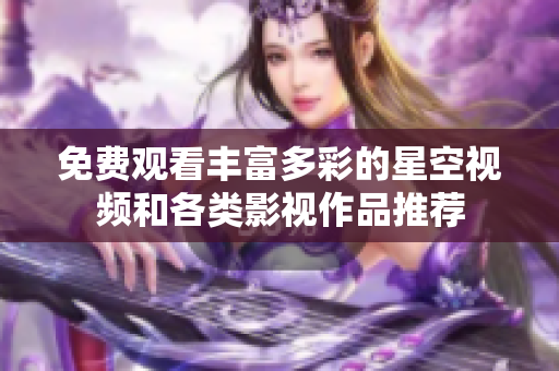 免费观看丰富多彩的星空视频和各类影视作品推荐