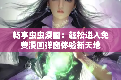 畅享虫虫漫画：轻松进入免费漫画弹窗体验新天地